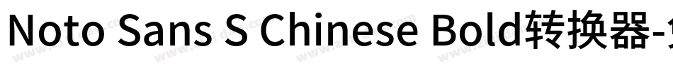 Noto Sans S Chinese Bold转换器字体转换